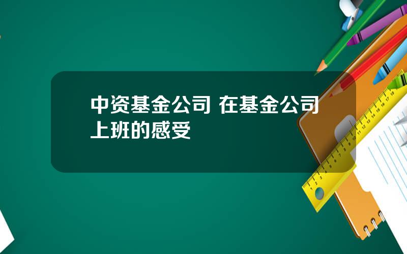 中资基金公司 在基金公司上班的感受